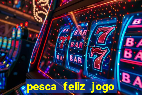 pesca feliz jogo de aposta